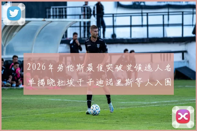 2026年劳伦斯最佳突破奖候选人名单揭晓杜埃于子迪诺里斯等人入围