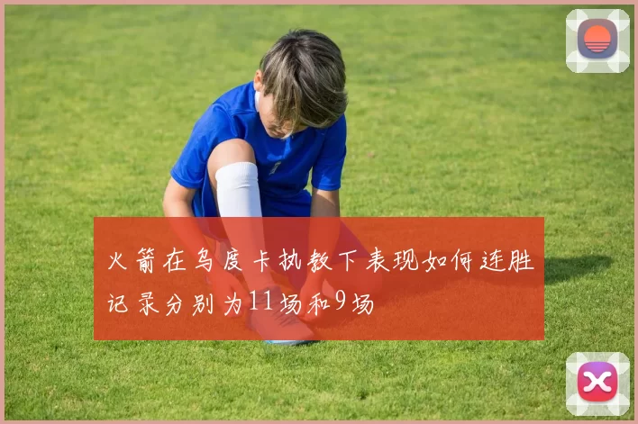火箭在乌度卡执教下表现如何连胜记录分别为11场和9场