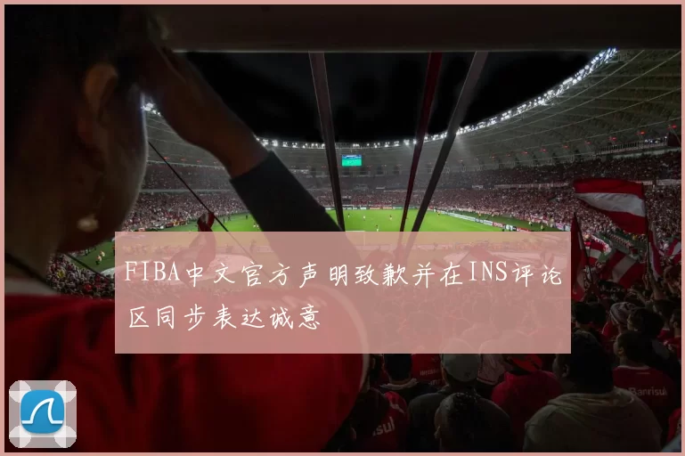 FIBA中文官方声明致歉并在INS评论区同步表达诚意