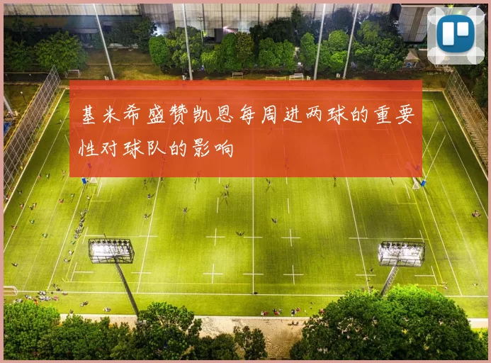 基米希盛赞凯恩每周进两球的重要性对球队的影响