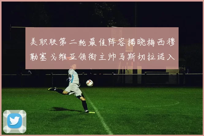 美职联第二轮最佳阵容揭晓梅西穆勒塞戈维亚领衔主帅马斯切拉诺入选