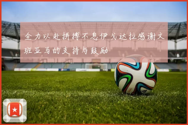 全力以赴拼搏不息伊戈达拉感谢文班亚马的支持与鼓励