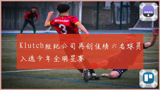 Klutch经纪公司再创佳绩六名球员入选今年全明星赛