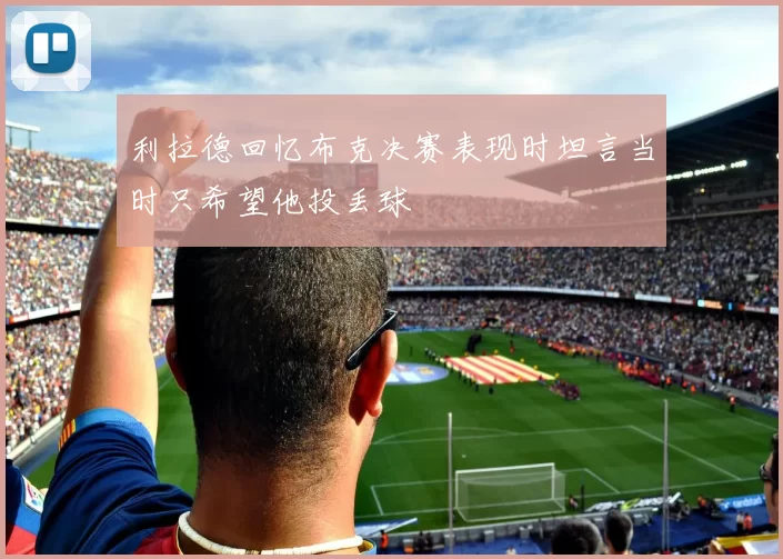 利拉德回忆布克决赛表现时坦言当时只希望他投丢球
