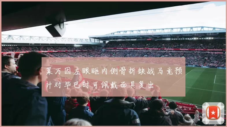 莱万因左眼眶内侧骨折缺战马竞预计对毕巴时可佩戴面具复出